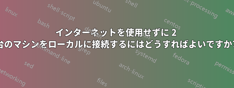 インターネットを使用せずに 2 台のマシンをローカルに接続するにはどうすればよいですか?