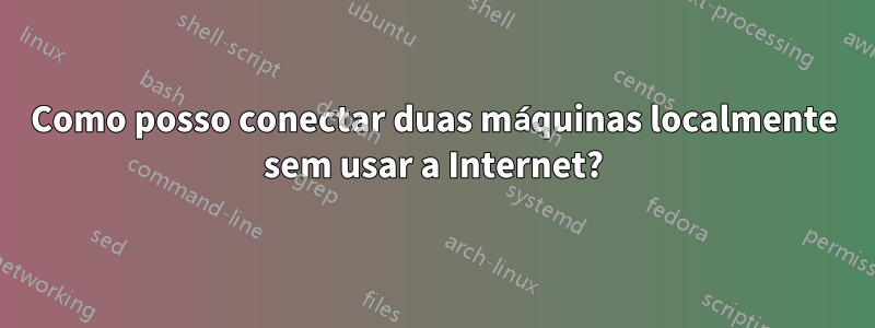 Como posso conectar duas máquinas localmente sem usar a Internet?