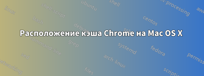 Расположение кэша Chrome на Mac OS X