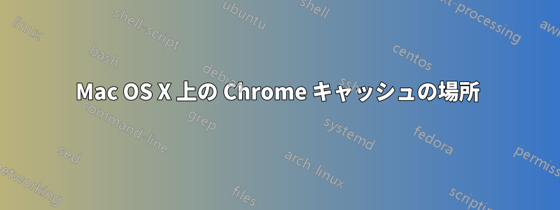 Mac OS X 上の Chrome キャッシュの場所