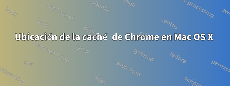 Ubicación de la caché de Chrome en Mac OS X