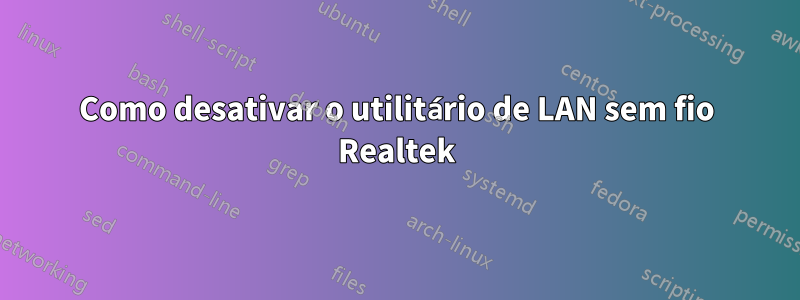 Como desativar o utilitário de LAN sem fio Realtek