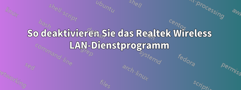 So deaktivieren Sie das Realtek Wireless LAN-Dienstprogramm