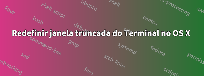 Redefinir janela truncada do Terminal no OS X
