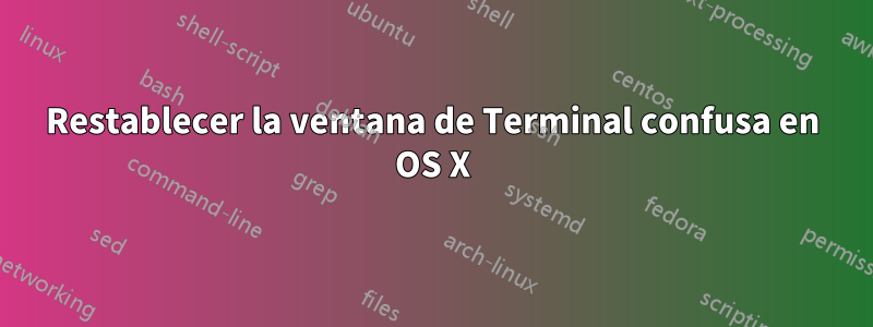 Restablecer la ventana de Terminal confusa en OS X