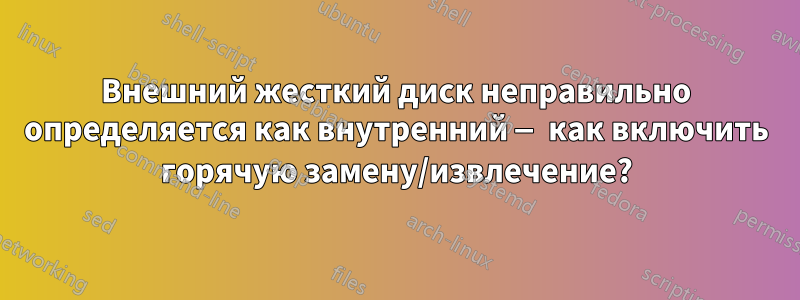 Внешний жесткий диск неправильно определяется как внутренний — как включить горячую замену/извлечение?