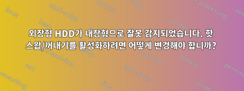 외장형 HDD가 내장형으로 잘못 감지되었습니다. 핫 스왑/꺼내기를 활성화하려면 어떻게 변경해야 합니까?