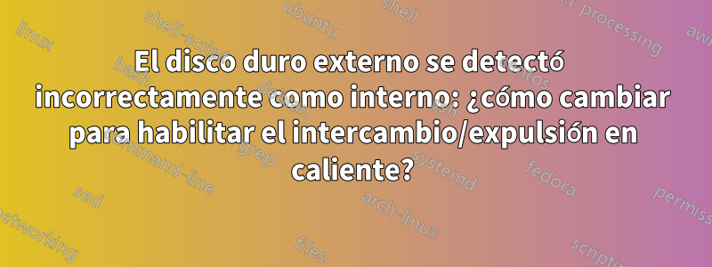 El disco duro externo se detectó incorrectamente como interno: ¿cómo cambiar para habilitar el intercambio/expulsión en caliente?