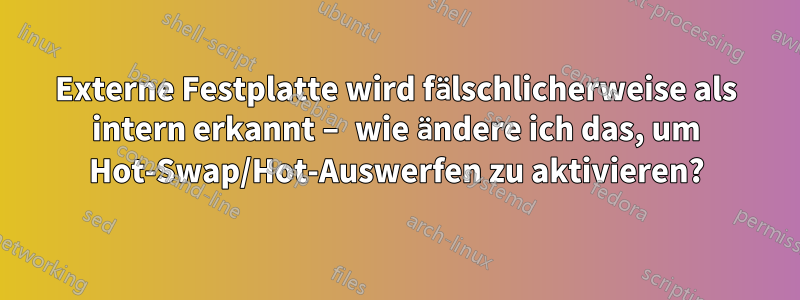 Externe Festplatte wird fälschlicherweise als intern erkannt – wie ändere ich das, um Hot-Swap/Hot-Auswerfen zu aktivieren?