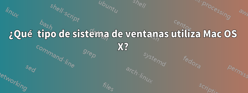 ¿Qué tipo de sistema de ventanas utiliza Mac OS X?