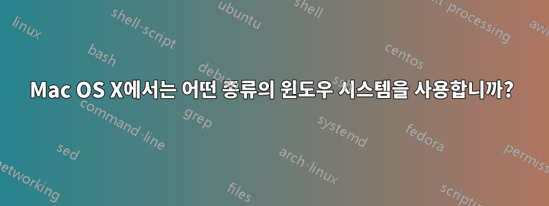 Mac OS X에서는 어떤 종류의 윈도우 시스템을 사용합니까?