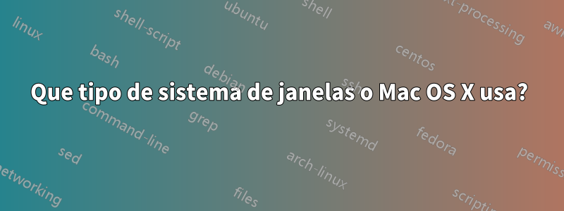 Que tipo de sistema de janelas o Mac OS X usa?