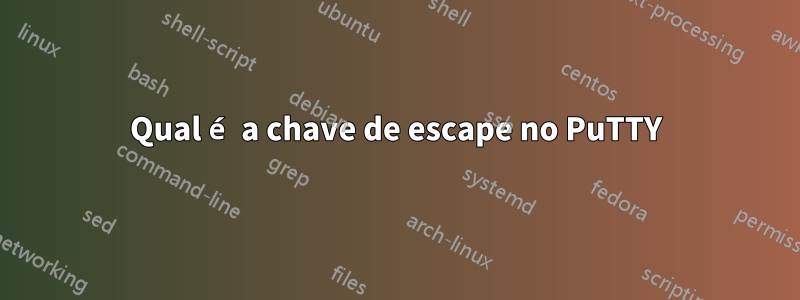 Qual é a chave de escape no PuTTY