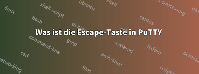 Was ist die Escape-Taste in PuTTY