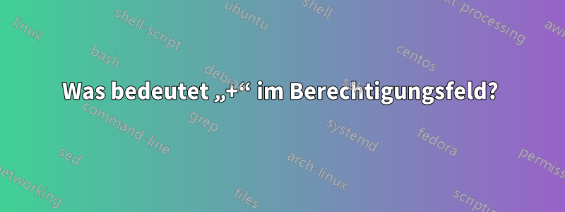 Was bedeutet „+“ im Berechtigungsfeld?