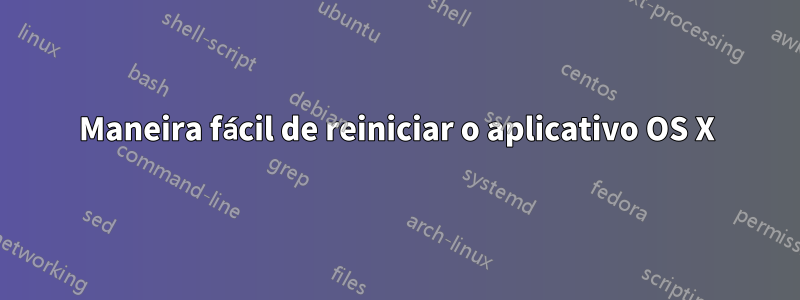 Maneira fácil de reiniciar o aplicativo OS X