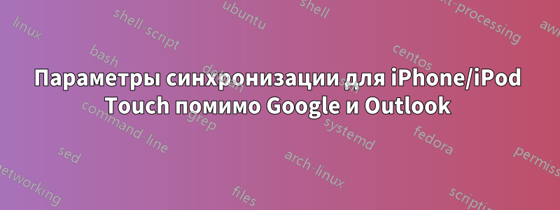 Параметры синхронизации для iPhone/iPod Touch помимо Google и Outlook
