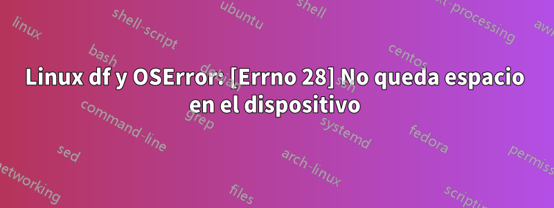 Linux df y OSError: [Errno 28] No queda espacio en el dispositivo