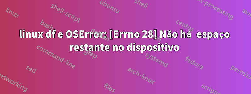linux df e OSError: [Errno 28] Não há espaço restante no dispositivo