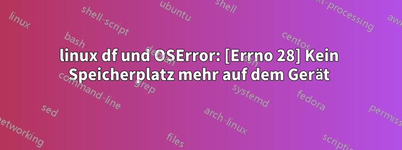 linux df und OSError: [Errno 28] Kein Speicherplatz mehr auf dem Gerät