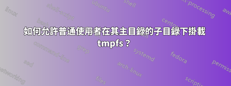 如何允許普通使用者在其主目錄的子目錄下掛載 tmpfs？