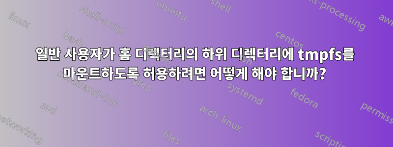 일반 사용자가 홈 디렉터리의 하위 디렉터리에 tmpfs를 마운트하도록 허용하려면 어떻게 해야 합니까?