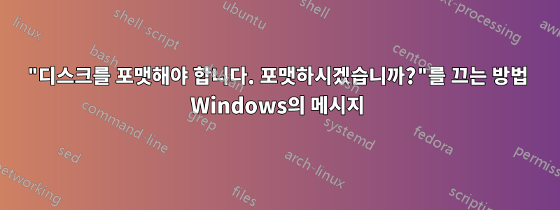 "디스크를 포맷해야 합니다. 포맷하시겠습니까?"를 끄는 방법 Windows의 메시지