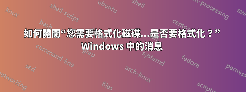 如何關閉“您需要格式化磁碟...是否要格式化？” Windows 中的消息