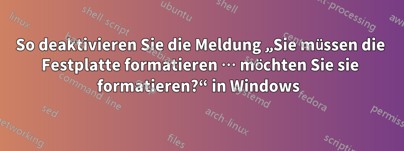 So deaktivieren Sie die Meldung „Sie müssen die Festplatte formatieren … möchten Sie sie formatieren?“ in Windows 