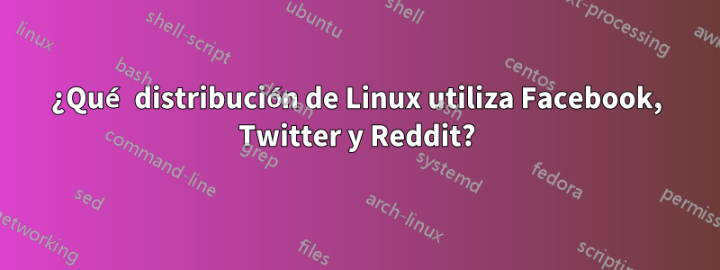 ¿Qué distribución de Linux utiliza Facebook, Twitter y Reddit?