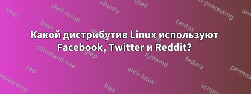 Какой дистрибутив Linux используют Facebook, Twitter и Reddit?