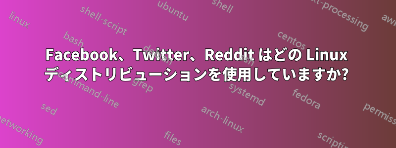 Facebook、Twitter、Reddit はどの Linux ディストリビューションを使用していますか?