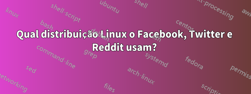 Qual distribuição Linux o Facebook, Twitter e Reddit usam?