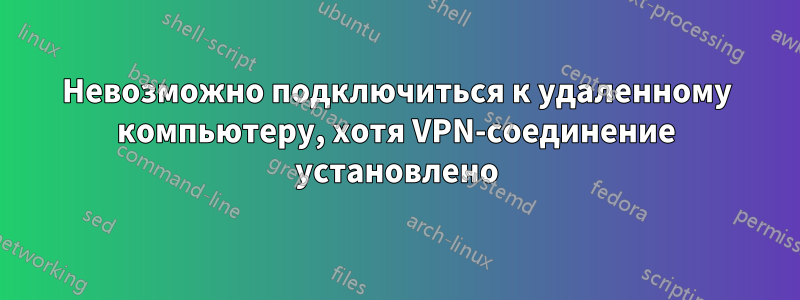 Невозможно подключиться к удаленному компьютеру, хотя VPN-соединение установлено