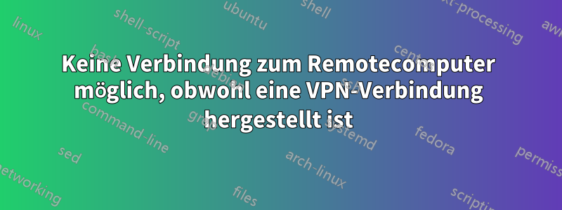 Keine Verbindung zum Remotecomputer möglich, obwohl eine VPN-Verbindung hergestellt ist
