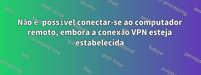 Não é possível conectar-se ao computador remoto, embora a conexão VPN esteja estabelecida
