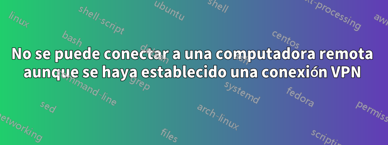 No se puede conectar a una computadora remota aunque se haya establecido una conexión VPN