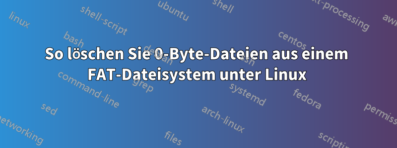 So löschen Sie 0-Byte-Dateien aus einem FAT-Dateisystem unter Linux