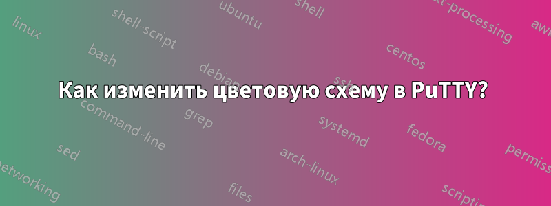Как изменить цветовую схему в PuTTY?
