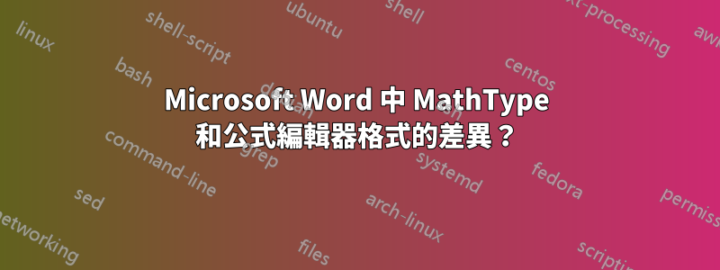 Microsoft Word 中 MathType 和公式編輯器格式的差異？