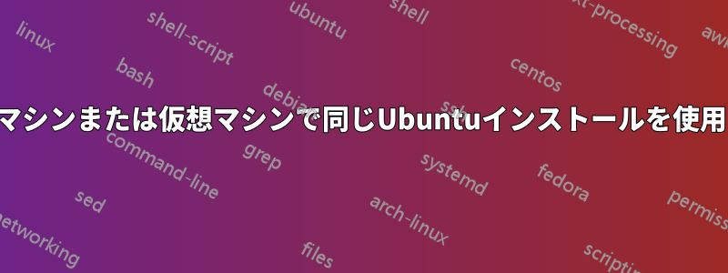 物理マシンまたは仮想マシンで同じUbuntuインストールを使用する