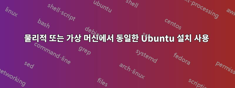 물리적 또는 가상 머신에서 동일한 Ubuntu 설치 사용