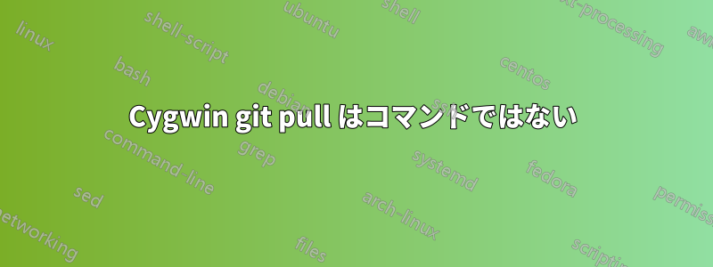 Cygwin git pull はコマンドではない