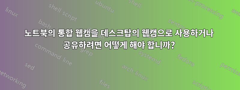 노트북의 통합 웹캠을 데스크탑의 웹캠으로 사용하거나 공유하려면 어떻게 해야 합니까?