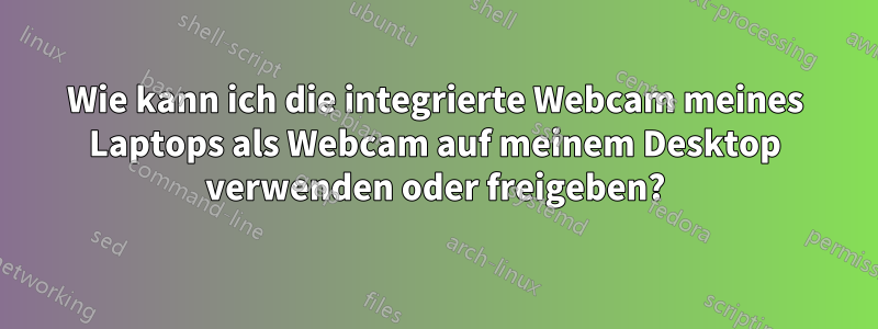 Wie kann ich die integrierte Webcam meines Laptops als Webcam auf meinem Desktop verwenden oder freigeben?
