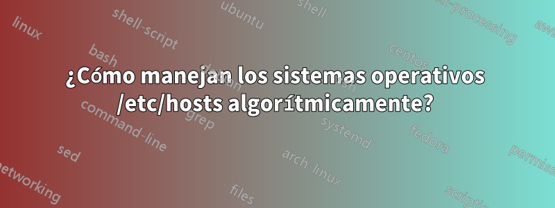 ¿Cómo manejan los sistemas operativos /etc/hosts algorítmicamente?