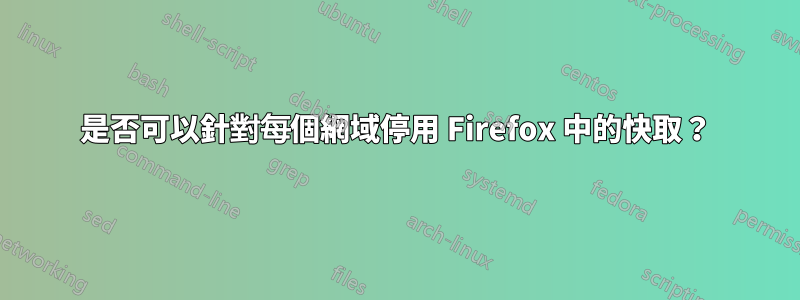 是否可以針對每個網域停用 Firefox 中的快取？