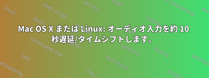 Mac OS X または Linux: オーディオ入力を約 10 秒遅延/タイムシフトします。