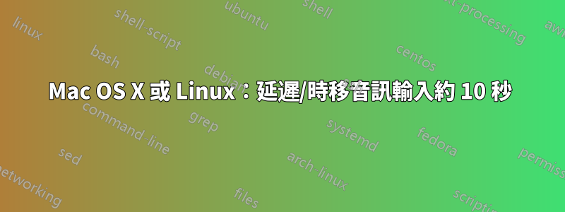 Mac OS X 或 Linux：延遲/時移音訊輸入約 10 秒