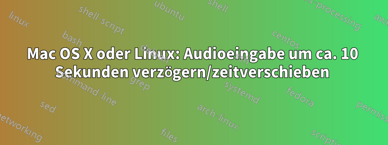 Mac OS X oder Linux: Audioeingabe um ca. 10 Sekunden verzögern/zeitverschieben